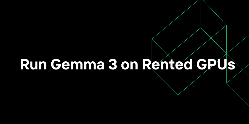 Zero to Hero: Complete Guide to Running Gemma 3 on Rented GPUs