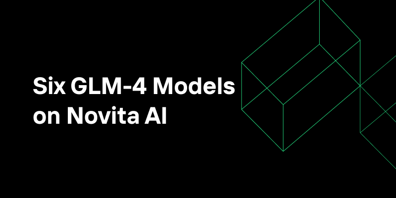 Six GLM-4 Models on Novita AI